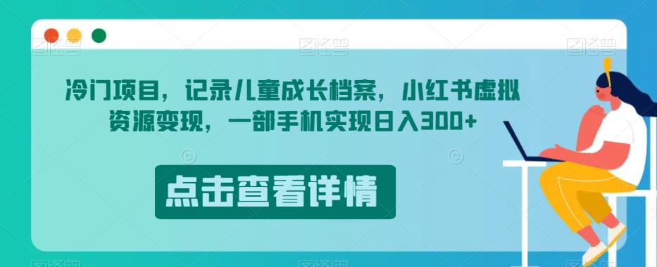 5883-20230820-冷门项目，记录儿童成长档案，小红书虚拟资源变现，一部手机实现日入300+【揭秘】