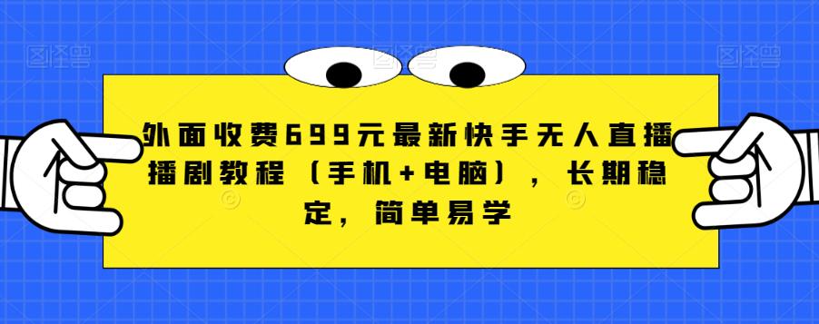 5887-20230820-外面收费699元最新快手无人直播播剧教程（手机+电脑），长期稳定，简单易学