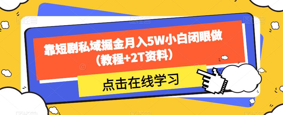 5890-20230820-靠短剧私域掘金月入5W小白闭眼做（教程+2T资料）