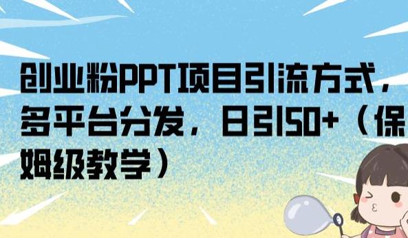 5893-20230820-创业粉PPT项目引流方式，多平台分发，日引50+（保姆级教学）【揭秘】