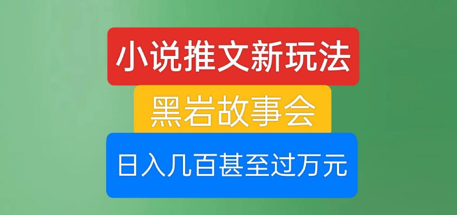 5922-20230821-小说推文新玩法，黑岩故事会，日入几百甚至过万元【揭秘】