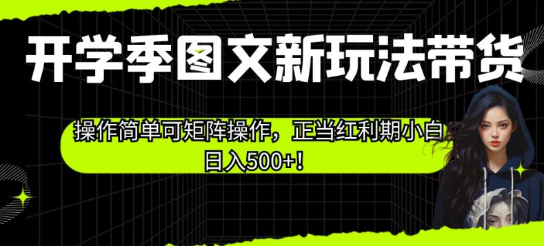 5923-20230821-开学季图文新玩法带货，操作简单可矩阵操作，正当红利期小白日入500+！【揭秘】