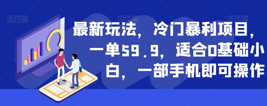 5927-20230821-最新玩法，冷门暴利项目，一单59.9，适合0基础小白，一部手机即可操作【揭秘】