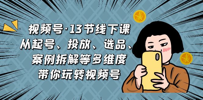 （6967期）视频号·13节线下课，从起号、投放、选品、案例拆解等多维度 带你玩转视频号⭐（6967期）视频号·13节线下课，从起号、投放、选品、案例拆解等多维度带你玩转视频号