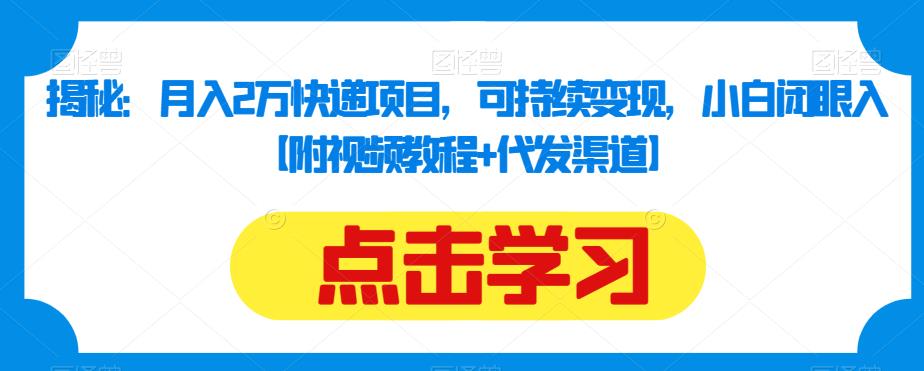 5961-20230823-揭秘：月入2万快递项目，可持续变现，小白闭眼入【附视频教程+代发渠道】