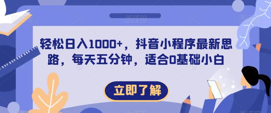 5962-20230823-轻松日入1000+，抖音小程序最新思路，每天五分钟，适合0基础小白【揭秘】