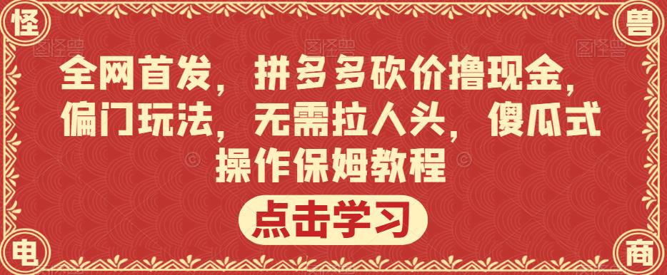 5963-20230823-全网首发，拼多多砍价撸现金，偏门玩法，无需拉人头，傻瓜式操作保姆教程【揭秘】