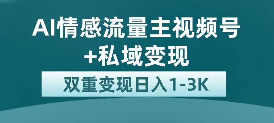 5970-20230823-全新AI情感流量主视频号+私域变现，日入1-3K，平台巨大流量扶持【揭秘】