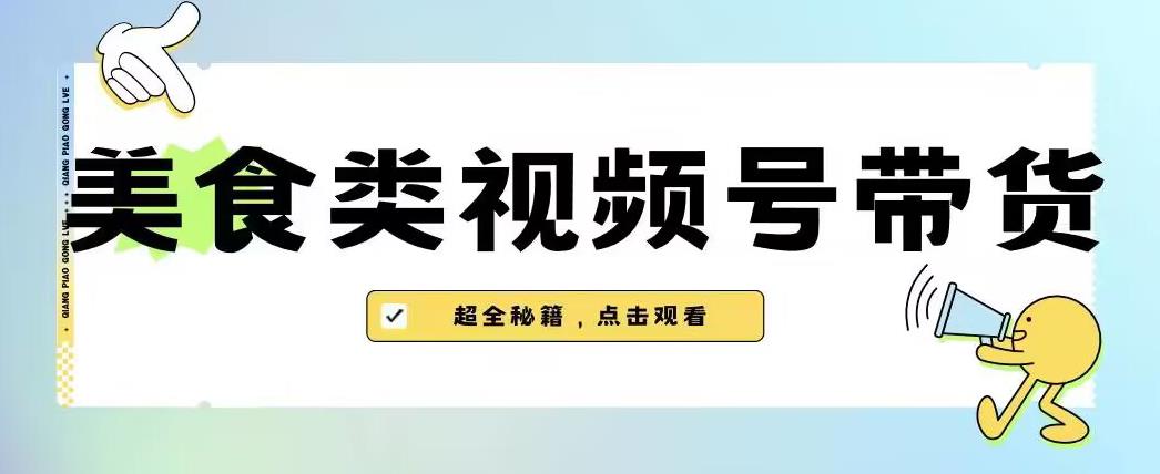 5975-20230824-2023年视频号最新玩法，美食类视频号带货【内含去重方法】