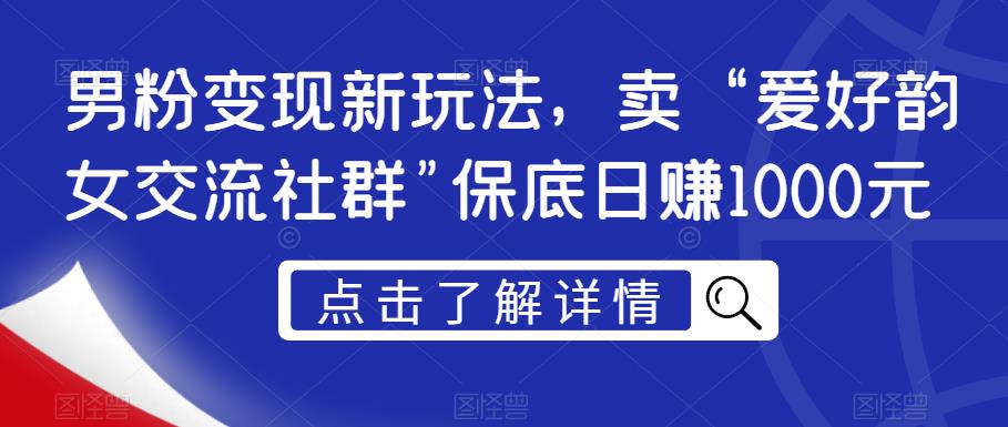 5976-20230824-男粉变现新玩法，卖“爱好韵女交流社群保底日赚1000元【揭秘】⭐男粉变现新玩法，卖“爱好韵女交流社群"保底日赚1000元【揭秘】