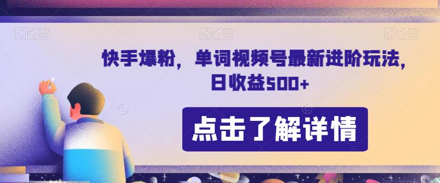 5983-20230824-快手爆粉，单词视频号最新进阶玩法，日收益500+【揭秘】