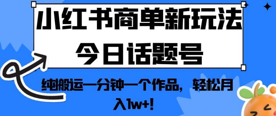 5990-20230824-小红书商单新玩法今日话题号，纯搬运一分钟一个作品，轻松月入1w+！【揭秘】