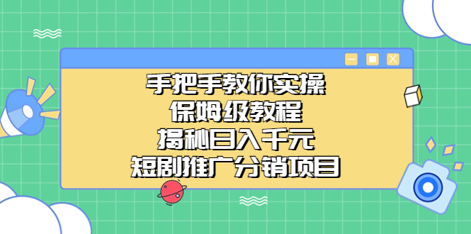 （6984期）短剧推广分销项目⭐（6984期）手把手教你实操！保姆级教程揭秘日入千元的短剧推广分销项目