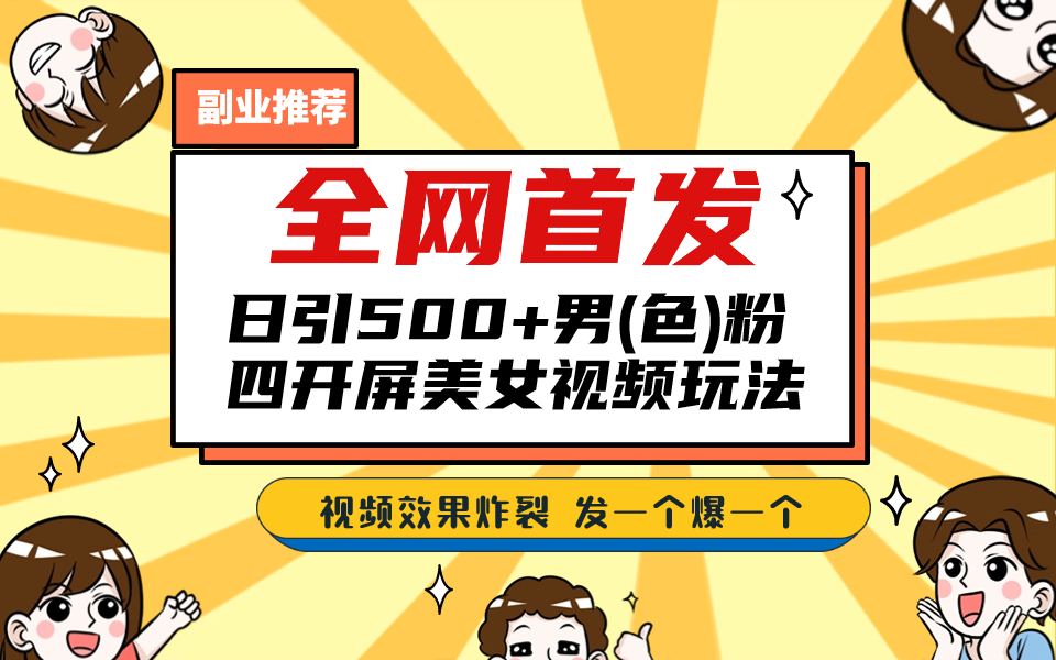 （6995期）27 全网首发！日引500+老色批 美女视频四开屏玩法！发一个爆一个！⭐（6995期）全网首发！日引500+老色批 美女视频四开屏玩法！发一个爆一个！