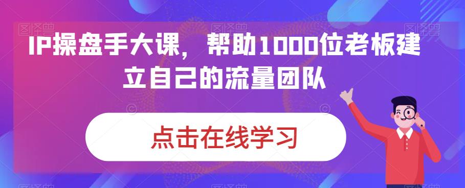 5997-20230825-IP操盘手大课，帮助1000位老板建立自己的流量团队