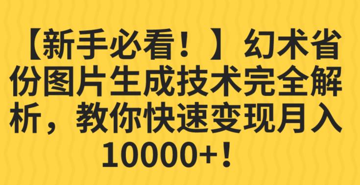 6004-20230825-【新手必看！】幻术省份图片生成技术完全解析，教你快速变现并轻松月入10000+【揭秘】