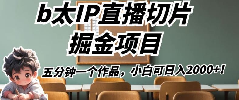 6009-20230826-b太IP直播切片掘金项目，五分钟一个作品，小白可日入2000+【揭秘】