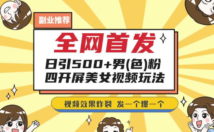 6010-20230826-全网首发，日引500+男粉美女视频四开屏玩法，发一个爆一个【揭秘】