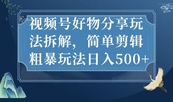 6018-20230826-视频号好物分享玩法拆解，简单剪辑粗暴玩法日入500+【揭秘】【冒泡我网赚www.maomp.fun】