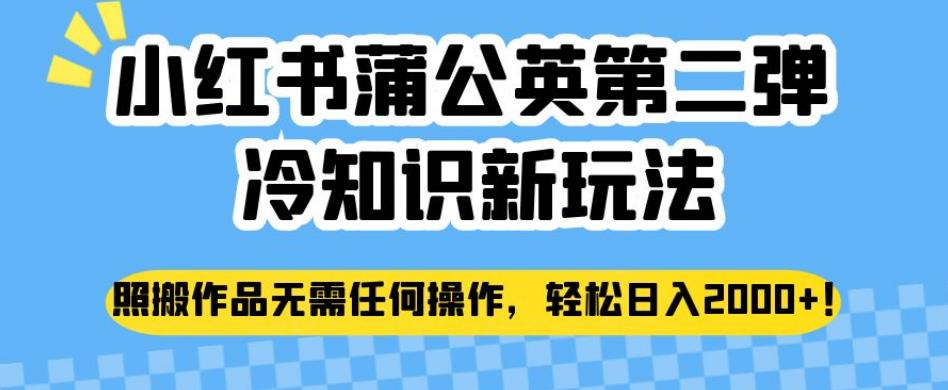 6020-20230826-小红书蒲公英第二弹冷知识新玩法，照搬作品无需任何操作，轻松日入2000+【揭秘】