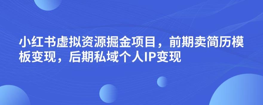 6021-20230826-小红书虚拟资源掘金项目，前期卖简历模板变现，后期私域个人IP变现，日入300，长期稳定【揭秘】