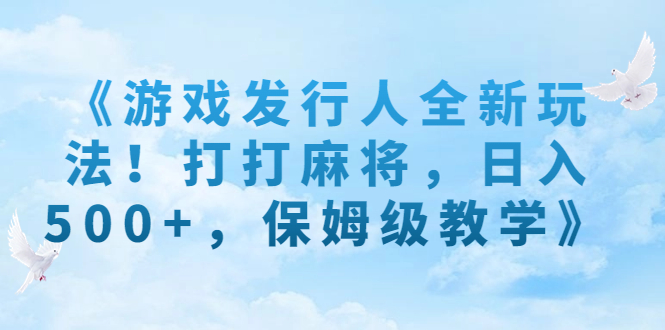 （7014期）游戏发行人全新玩法！打打麻将，日入500+，保姆级教学⭐（7014期）《游戏发行人全新玩法！打打麻将，日入500+，保姆级教学》