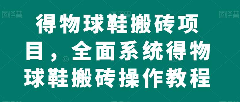 6045-20230827-得物球鞋搬砖项目，全面系统得物球鞋搬砖操作教程【揭秘】