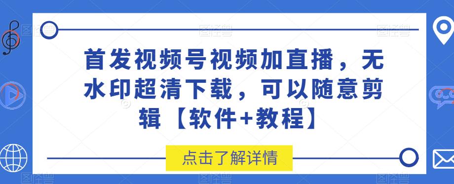 6052-20230827-首发视频号视频加直播无水印超清下载，可以随意剪辑【软件+教程】