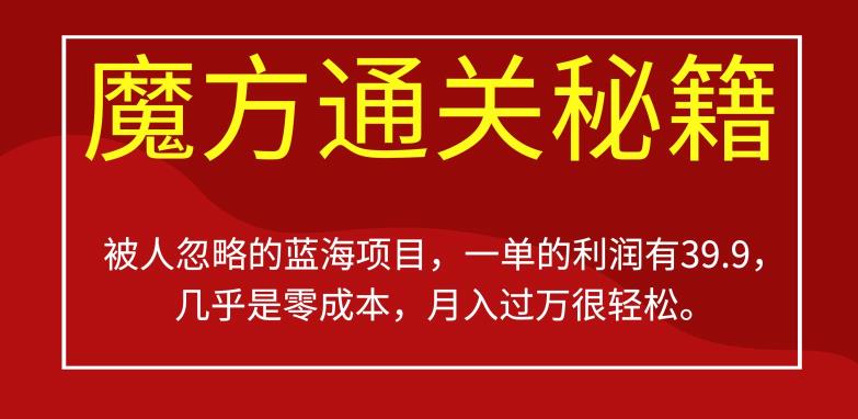 6057-20230828-被人忽略的蓝海项目，魔方通关秘籍，一单的利润有39.9，几乎是零成本，月入过万很轻松【揭秘】