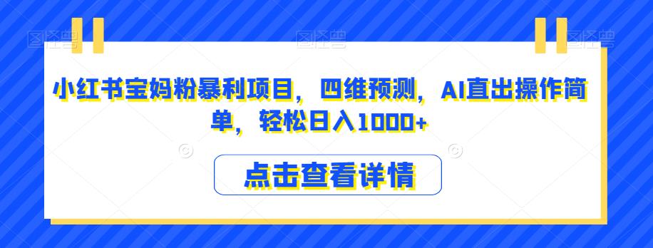 6064-20230828-小红书宝妈粉暴利项目，四维预测，AI直出操作简单，轻松日入1000+【揭秘】