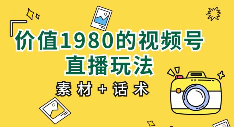 6053-20230828-价值1980的视频号直播玩法，小白也可以直接上手操作【教程+素材+话术】