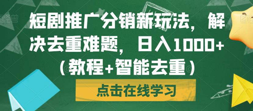 6086-20230829-短剧推广分销新玩法，解决去重难题，日入1000+（教程+智能去重）【揭秘】