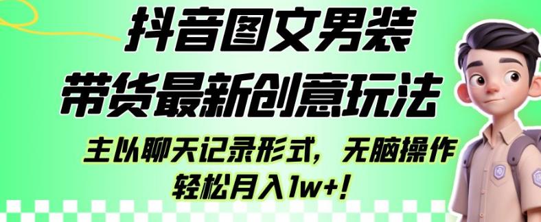 6100-20230830-抖音图文男装带货最新创意玩法，主以聊天记录形式，无脑操作轻松月入1w+【揭秘】