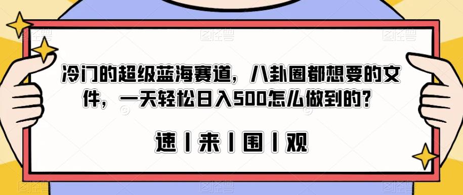 6242-20230831-冷门的超级蓝海赛道，八卦圈都想要的文件，一天轻松日入500怎么做到的？【揭秘】