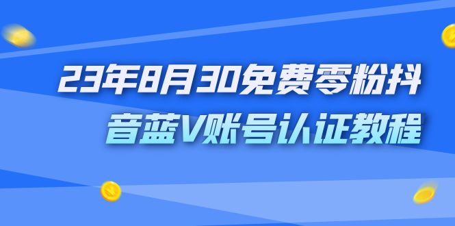 （7073期）23年8月30免费零粉抖音蓝V账号认证教程⭐（7073期）外面收费1980的23年8月30免费零粉抖音蓝V账号认证教程