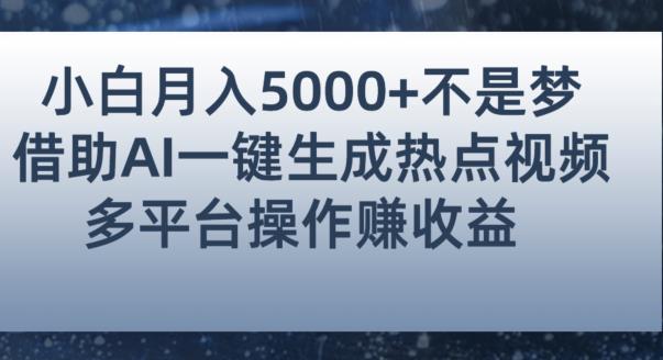 6258-20230901-小白也能轻松月赚5000+！利用AI智能生成热点视频，全网多平台赚钱攻略【揭秘】