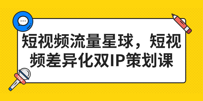 （7080期）短视频流量星球，​短视频差异化双IP策划课（2023新版）⭐（7080期）短视频流量星球，短视频差异化双IP策划课（2023新版）