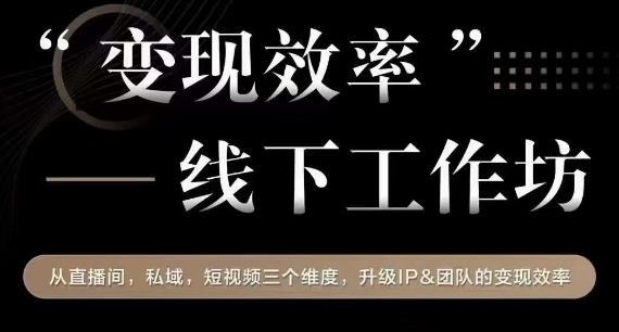 6269-20230902-变现效率线下工作坊，从‮播直‬间、私域、‮视短‬频‮个三‬维度，升级IP和团队变现效率⭐变现效率线下工作坊，从?播直?间、私域、?视短?频?个三?维度，升级IP和团队变现效率