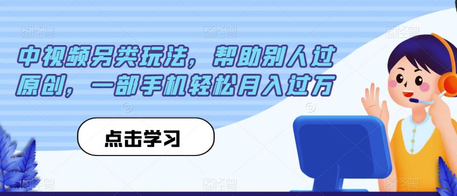 6284-20230902-中视频另类玩法，帮助别人过原创，一部手机轻松月入过万【揭秘】