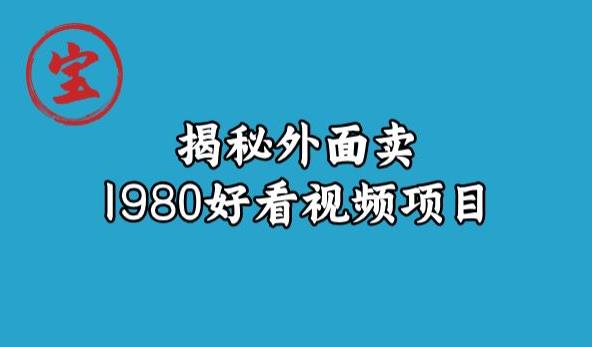 6295-20230903-宝哥揭秘外面卖1980好看视频项目，投入时间少，操作难度低