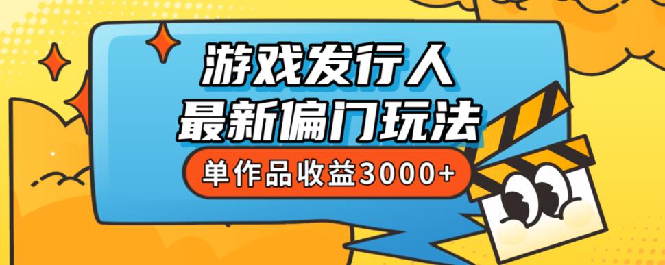 6318-20230903-斥资8888学的游戏发行人最新偏门玩法，单作品收益3000+，新手很容易上手⭐斥资8888学的游戏发行人最新偏门玩法，单作品收益3000+，新手很容易上手【揭秘】