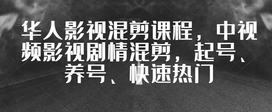 6301-20230903-华人影视混剪课程，中视频影视剧情混剪，起号、养号、快速热门