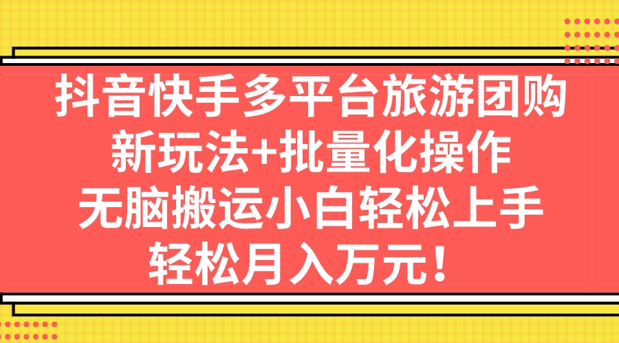 （7116期）抖音旅游门票达人玩法⭐（7116期）抖音快手多平台旅游团购，新玩法+批量化操作，无脑搬运小白轻松上手，轻...