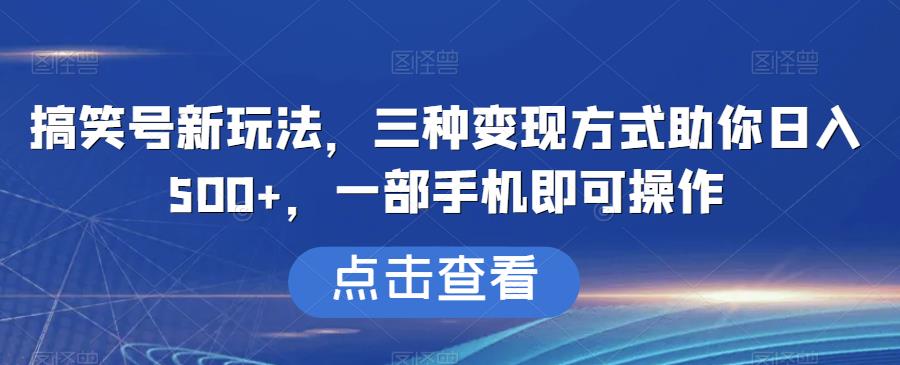 6348-20230904-搞笑号新玩法，三种变现方式助你日入500+，一部手机即可操作【揭秘】