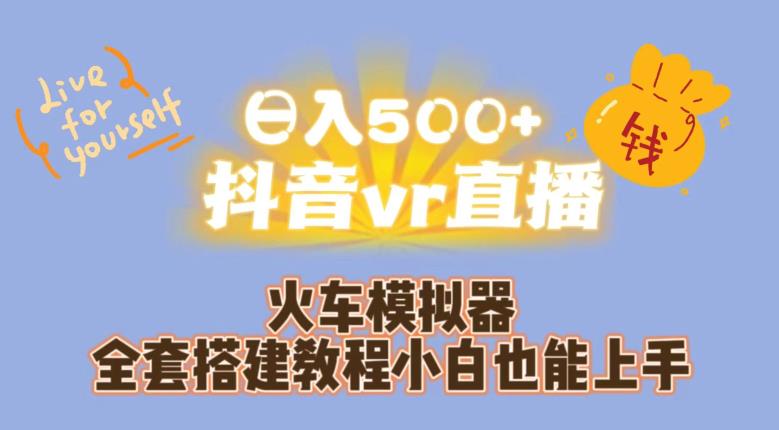 6353-20230904-日入500+抖音vr直播火车模拟器全套搭建教程小白也能上手