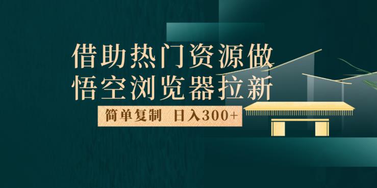 6382-20230905-最新借助热门资源悟空浏览器拉新玩法，日入300+，人人可做，每天1小时【揭秘】