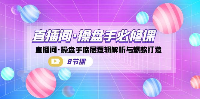 （7133期）直播间操盘手必修课⭐（7133期）直播间·操盘手必修课：直播间·操盘手底层逻辑解析与爆款打造（8节课）