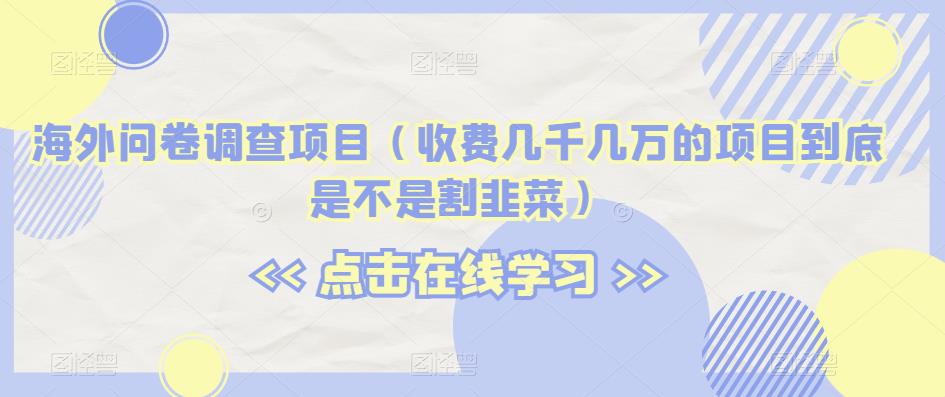 6416-20230906-海外问卷调查项目（收费几千几万的项目到底是不是割韭菜）【揭秘】