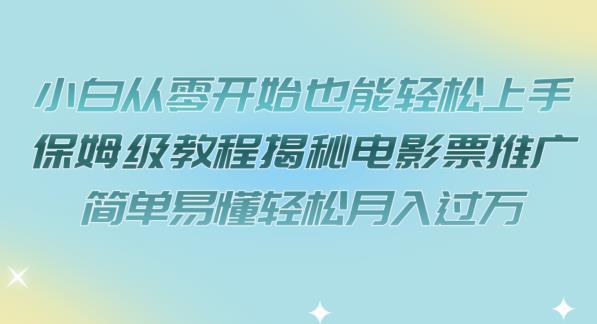 6393-20230906-小白从零开始也能轻松上手，保姆级教程揭秘电影票推广，简单易懂轻松月入过万【揭秘】