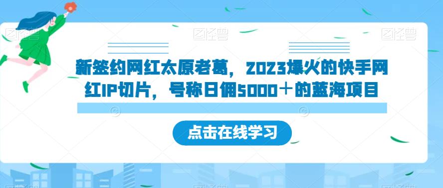 6462-20230908-新签约网红太原老葛，2023爆火的快手网红IP切片，号称日佣5000＋的蓝海项目【揭秘】